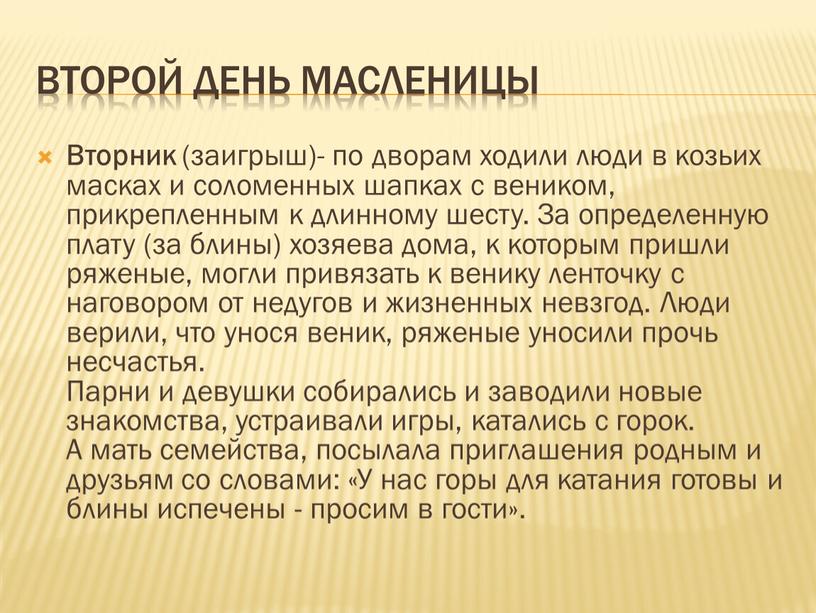 Второй день масленицы Вторник (заигрыш)- по дворам ходили люди в козьих масках и соломенных шапках с веником, прикрепленным к длинному шесту