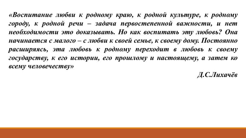 Воспитание любви к родному краю, к родной культуре, к родному городу, к родной речи – задача первостепенной важности, и нет необходимости это доказывать