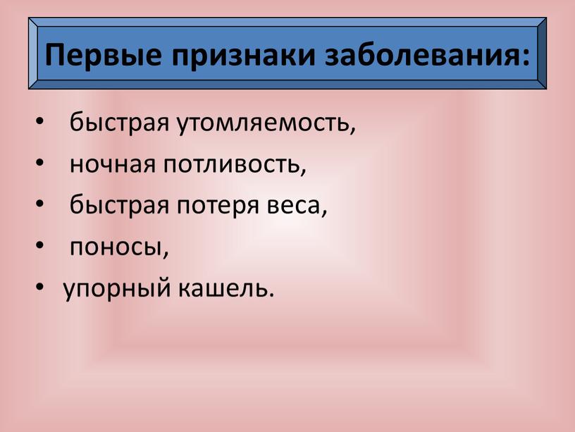 быстрая утомляемость, ночная потливость, быстрая потеря веса, поносы, упорный кашель. Первые признаки заболевания: