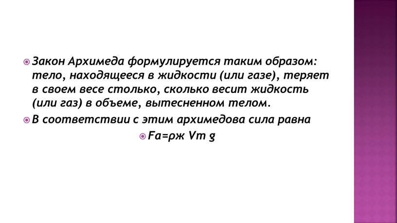 Закон Архимеда формулируется таким образом: тело, находящееся в жидкости (или газе), теряет в своем весе столько, сколько весит жидкость (или газ) в объеме, вытесненном телом