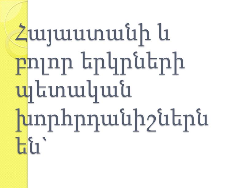 Հայաստանի և բոլոր երկրների պետական խորհրդանիշներն են`