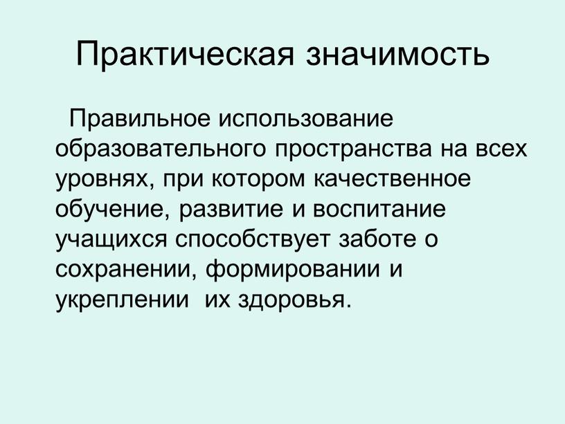 Практическая значимость Правильное использование образовательного пространства на всех уровнях, при котором качественное обучение, развитие и воспитание учащихся способствует заботе о сохранении, формировании и укреплении их…