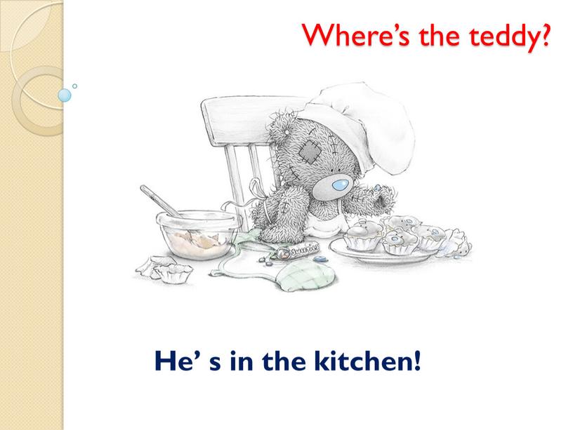 Where’s the teddy? He’ s in the kitchen!