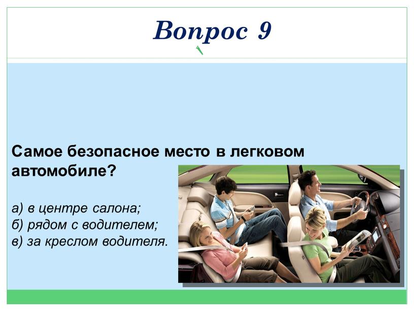 Самое безопасное место в легковом автомобиле? а) в центре салона; б) рядом с водителем; в) за креслом водителя