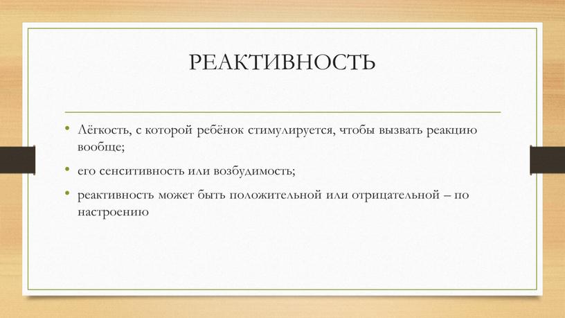 РЕАКТИВНОСТЬ Лёгкость, с которой ребёнок стимулируется, чтобы вызвать реакцию вообще; его сенситивность или возбудимость; реактивность может быть положительной или отрицательной – по настроению