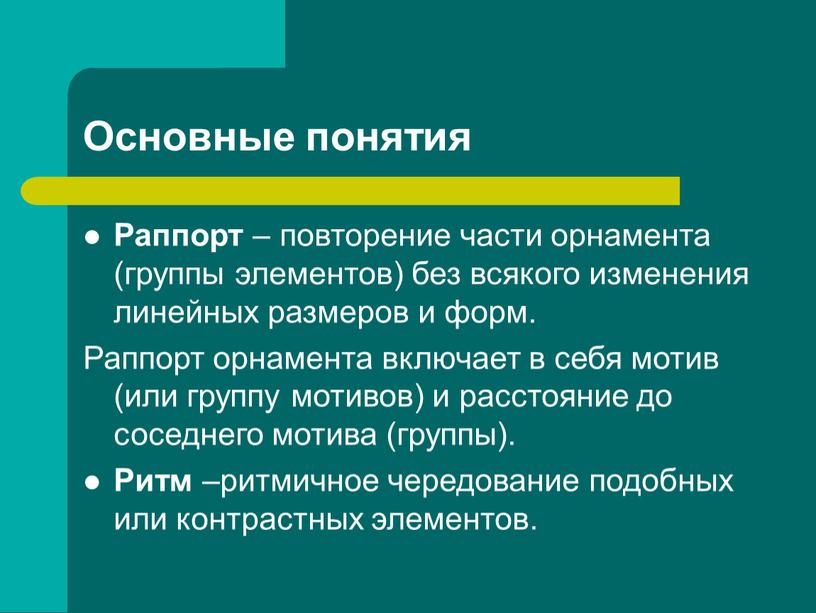 Основные понятия Раппорт – повторение части орнамента (группы элементов) без всякого изменения линейных размеров и форм