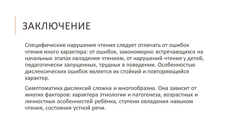 Заключение Специфические нарушения чтения следует отличать от ошибок чтения иного характера: от ошибок, закономерно встречающихся на начальных этапах овладения чтением, от нарушений чтения у детей,…