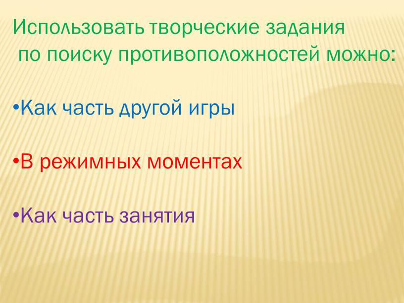 Использовать творческие задания по поиску противоположностей можно: