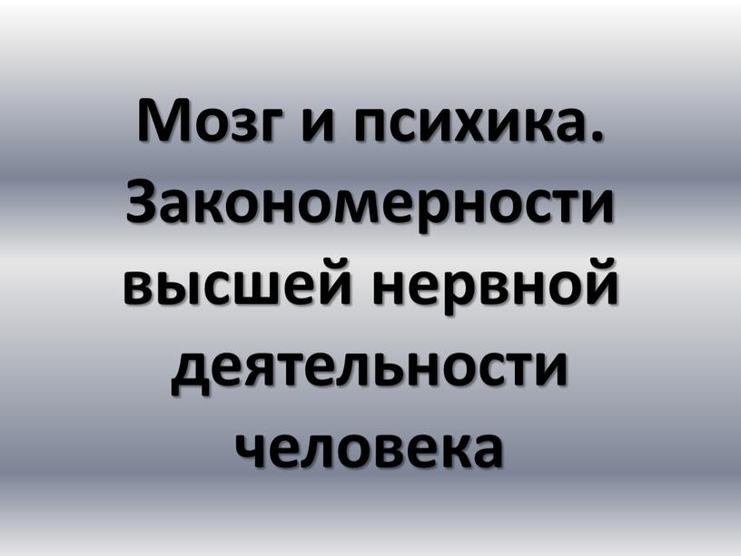 Мозг и психика. Закономерности высшей нервной деятельности человека