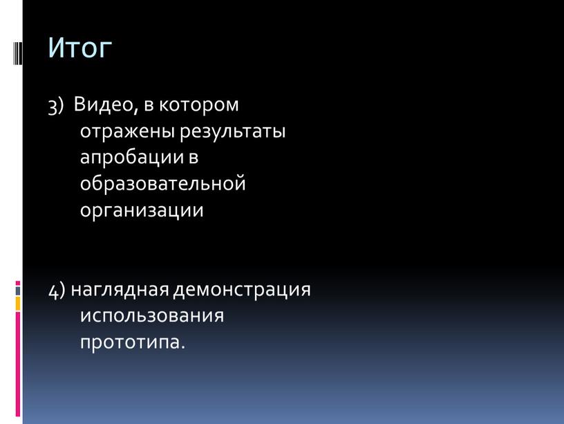 Итог 3) Видео, в котором отражены результаты апробации в образовательной организации 4) наглядная демонстрация использования прототипа