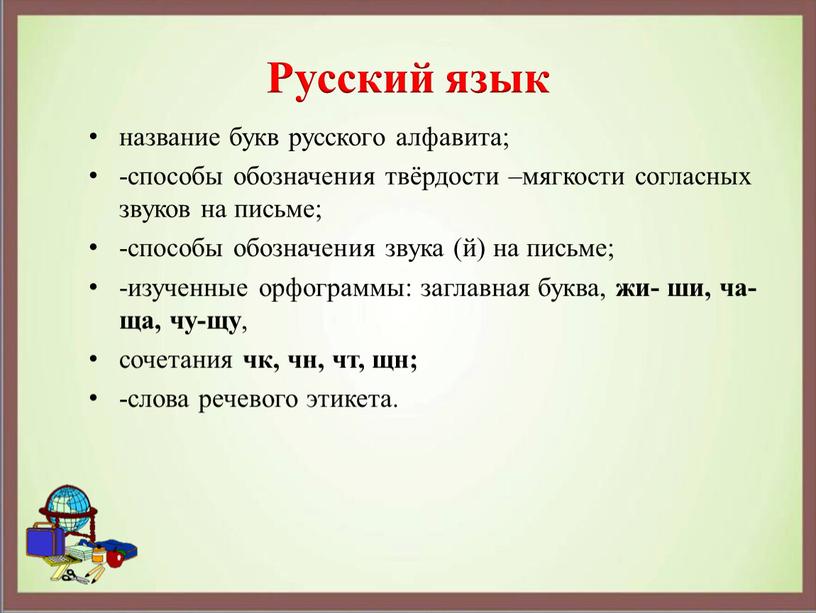 Русский язык название букв русского алфавита; -способы обозначения твёрдости –мягкости согласных звуков на письме; -способы обозначения звука (й) на письме; -изученные орфограммы: заглавная буква, жи-…