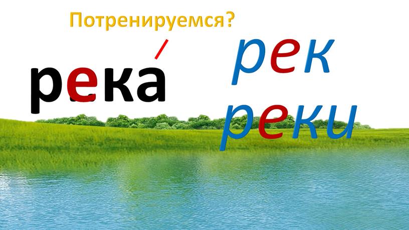 Потренируемся? р .. ка рек реки е