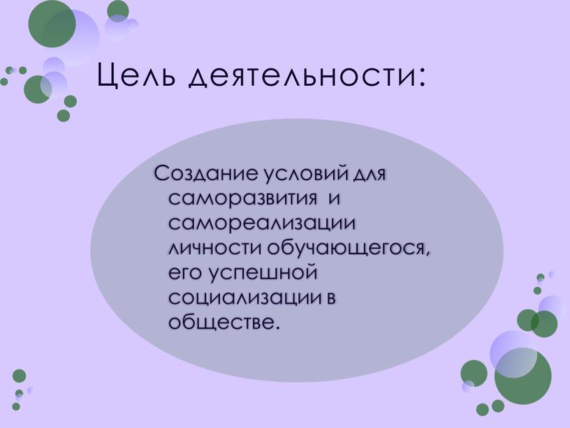 Цель деятельности: Создание условий для саморазвития и самореализации личности обучающегося, его успешной социализации в обществе