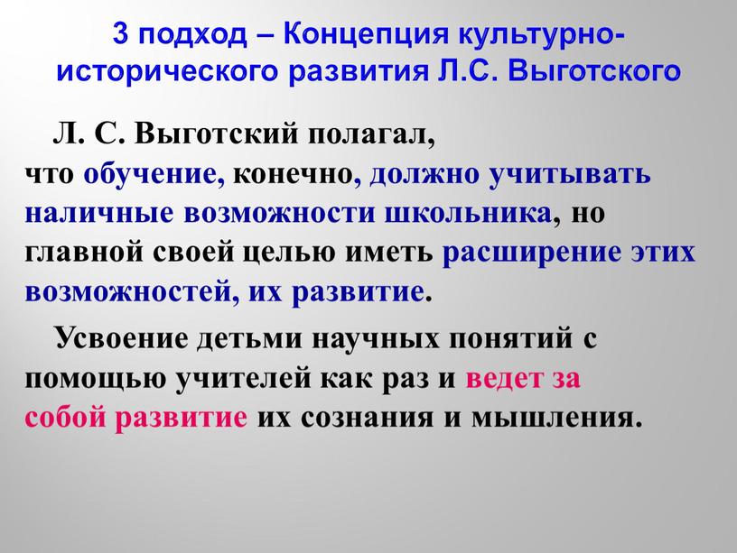 Л. С. Выготский полагал, что обучение, конечно, должно учитывать наличные возможности школьника, но главной своей целью иметь расширение этих возможностей, их развитие