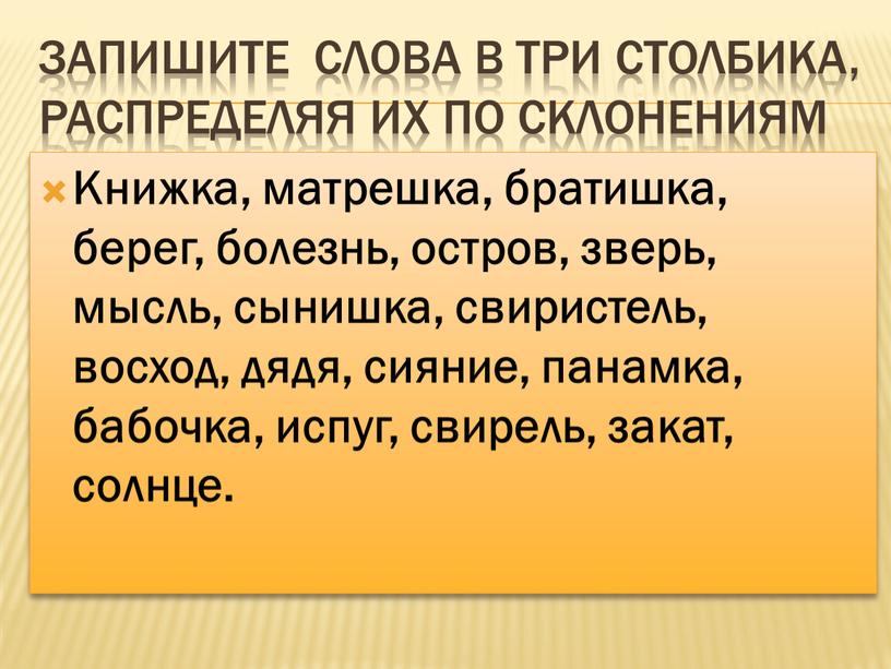 Запишите слова в три столбика, распределяя их по склонениям