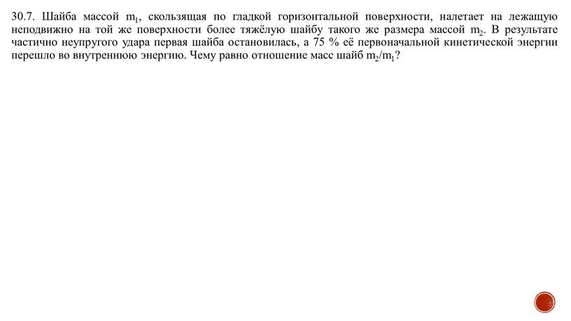 Шайба массой m1, скользящая по гладкой горизонтальной поверхности, налетает на лежащую неподвижно на той же поверхности более тяжёлую шайбу такого же размера массой m2