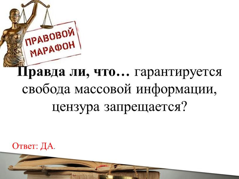 Ответ: ДА. Правда ли, что… гарантируется свобода массовой информации, цензура запрещается?