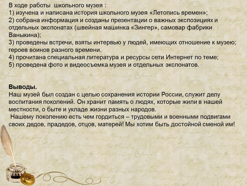 В ходе работы школьного музея : 1) изучена и написана история школьного музея «Летопись времен»; 2) собрана информация и созданы презентации о важных экспозициях и…