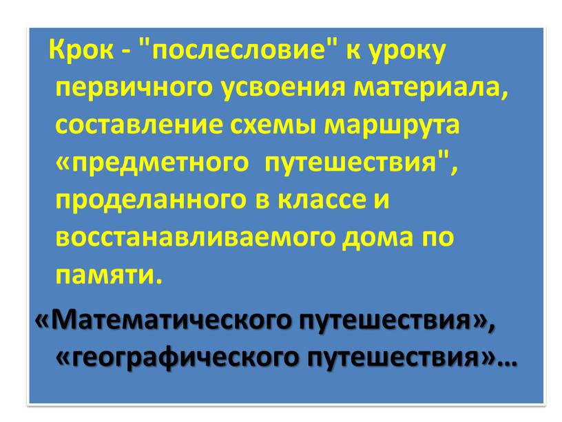 Крок - "послесловие" к уроку первичного усвоения материала, составление схемы маршрута «предметного путешествия", проделанного в классе и восстанавливаемого дома по памяти