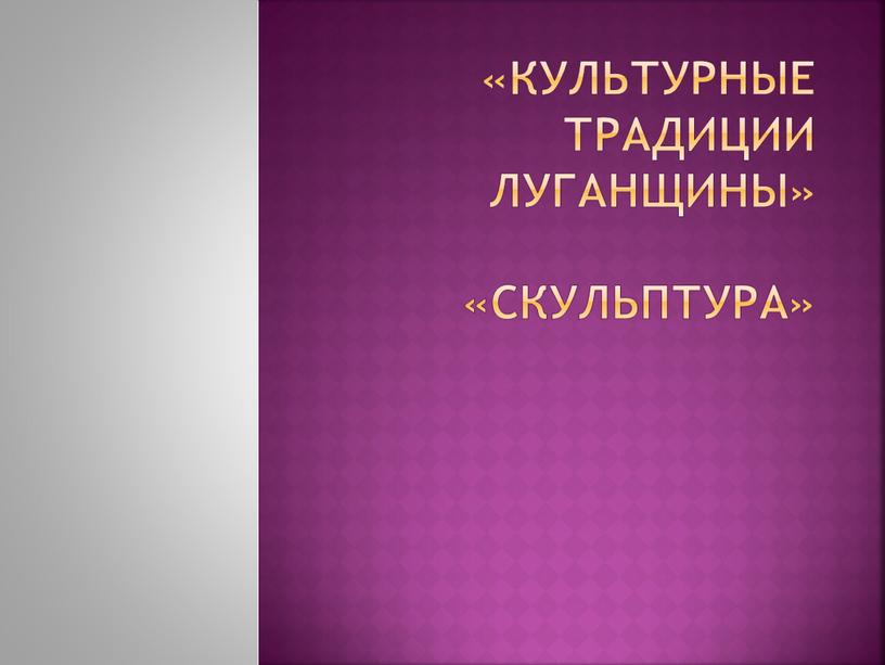 Культурные традиции Луганщины» «Скульптура»