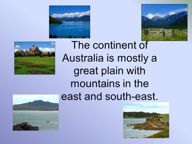 The continent of Australia is mostly a great plain with mountains in the east and south-east