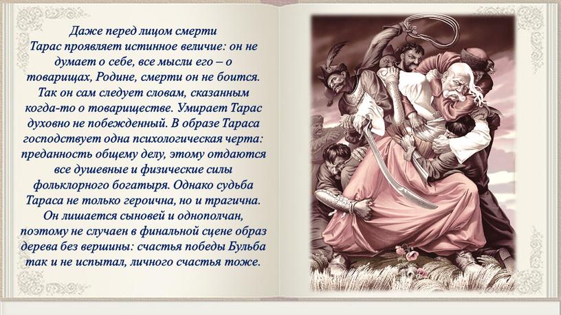 Даже перед лицом смерти Тарас проявляет истинное величие: он не думает о себе, все мысли его – о товарищах,