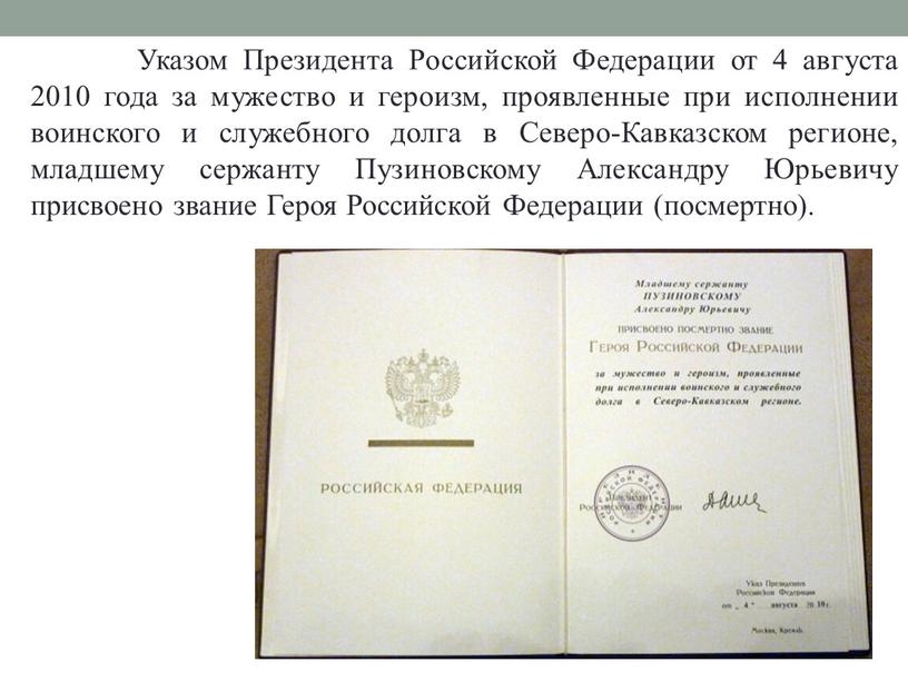 Указом Президента Российской Федерации от 4 августа 2010 года за мужество и героизм, проявленные при исполнении воинского и служебного долга в