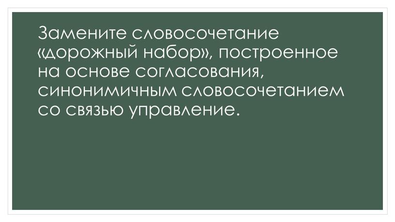 Замените словосочетание «дорожный набор», построенное на основе согласования, синонимичным словосочетанием со связью управление