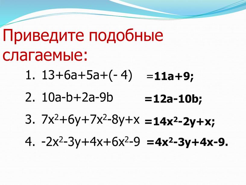 13+6a+5a+(- 4) 10a-b+2a-9b 7x2+6y+7x2-8y+x -2x2-3y+4x+6x2-9 = 11a+9; =12a-10b; =14x2-2y+x; =4x2-3y+4x-9. Приведите подобные слагаемые: