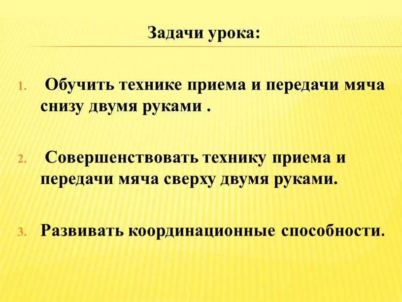 Задачи урока: Обучить технике приема и передачи мяча снизу двумя руками