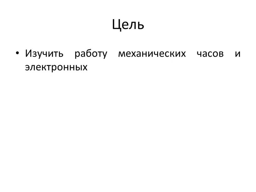 Цель Изучить работу механических часов и электронных