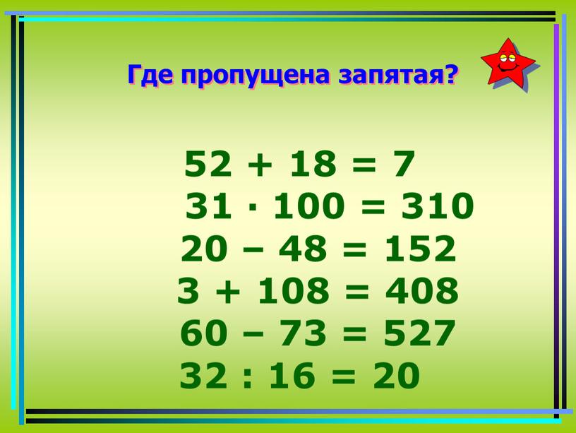 Где пропущена запятая? 52 + 18 = 7 31 · 100 = 310 20 – 48 = 152 3 + 108 = 408 60 –…