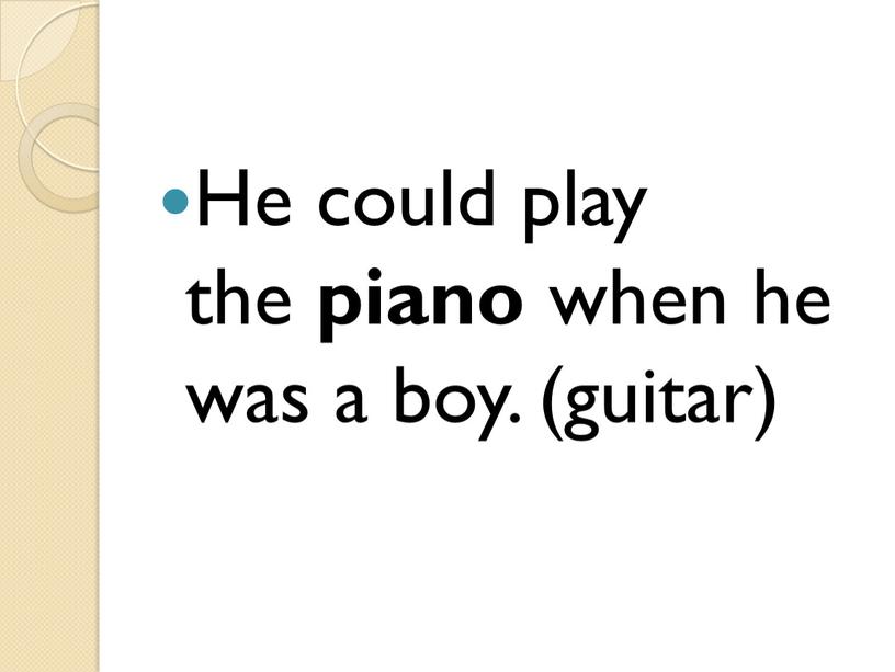 He could play the piano when he was a boy