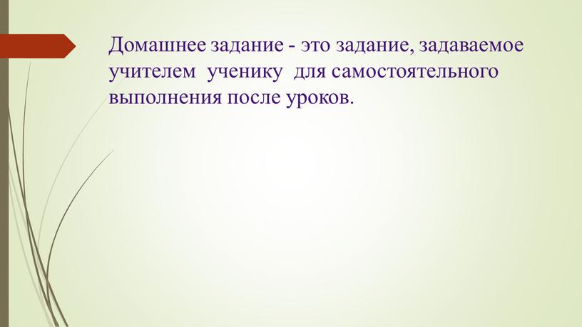 Домашнее задание - это задание, задаваемое учителем ученику для самостоятельного выполнения после уроков