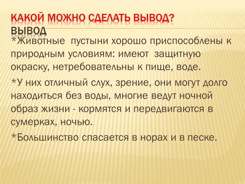 Какой можно сделать вывод? ВЫВОД *Животные пустыни хорошо приспособлены к природным условиям: имеют защитную окраску, нетребовательны к пище, воде