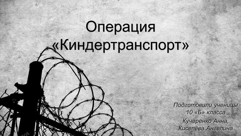 Операция «Киндертранспорт» Подготовили ученицы 10 «Б» класса