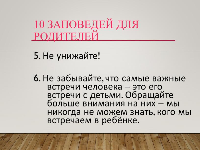 Не унижайте! 6. Не забывайте, что самые важные встречи человека – это его встречи с детьми