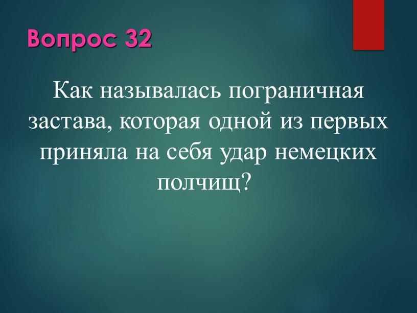 Вопрос 32 Как называлась пограничная застава, которая одной из первых приняла на себя удар немецких полчищ?