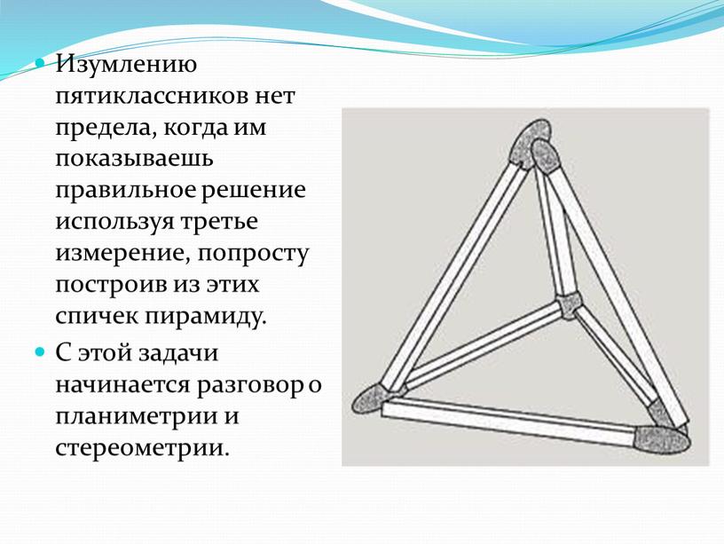 Изумлению пятиклассников нет предела, когда им показываешь правильное решение используя третье измерение, попросту построив из этих спичек пирамиду