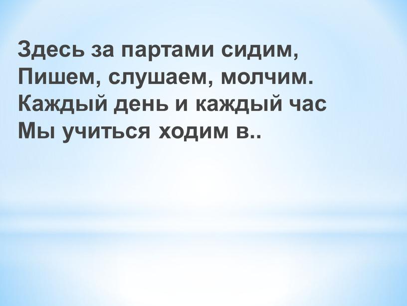 Здесь за партами сидим, Пишем, слушаем, молчим