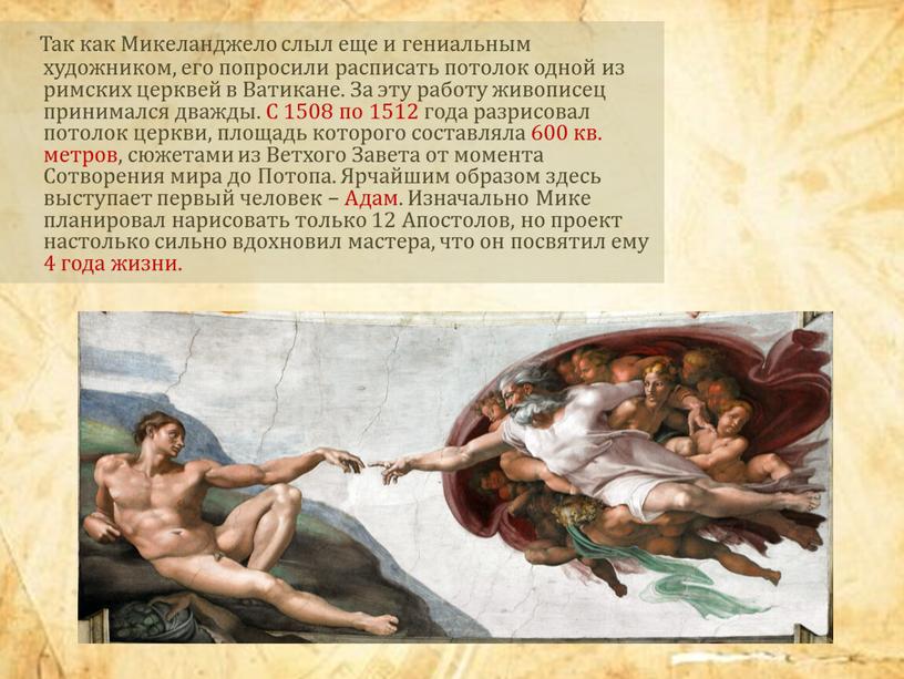 Так как Микеланджело слыл еще и гениальным художником, его попросили расписать потолок одной из римских церквей в