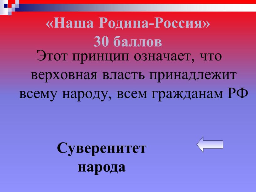 Наша Родина-Россия» 30 баллов Этот принцип означает, что верховная власть принадлежит всему народу, всем гражданам