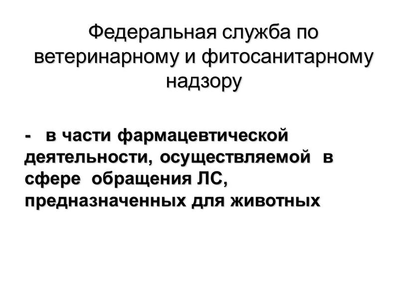 Федеральная служба по ветеринарному и фитосанитарному надзору - в части фармацевтической деятельности, осуществляемой в сфере обращения