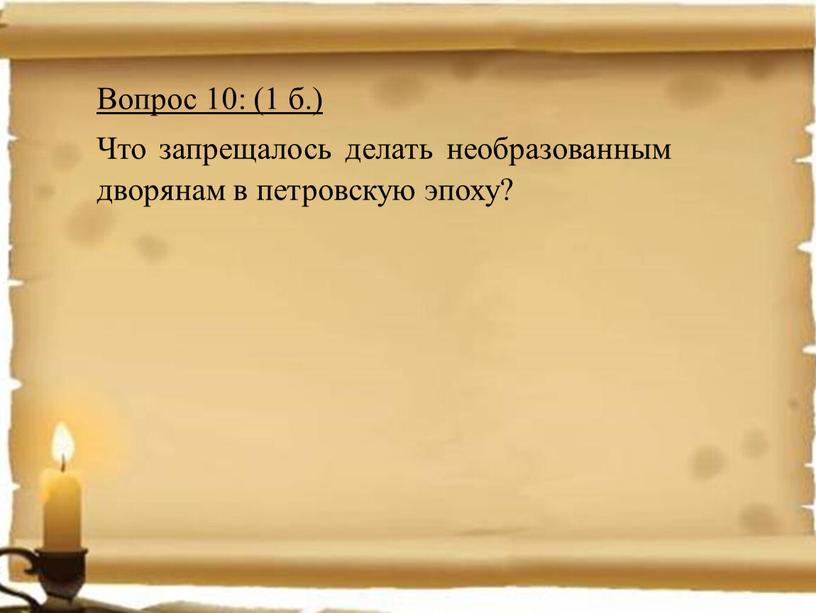 Вопрос 10: (1 б.) Что запрещалось делать необразованным дворянам в петровскую эпоху?