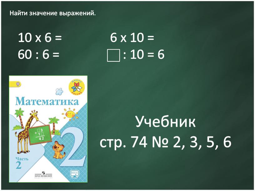 Найти значение выражений. 10 x 6 = 60 : 6 = 6 x 10 = : 10 = 6