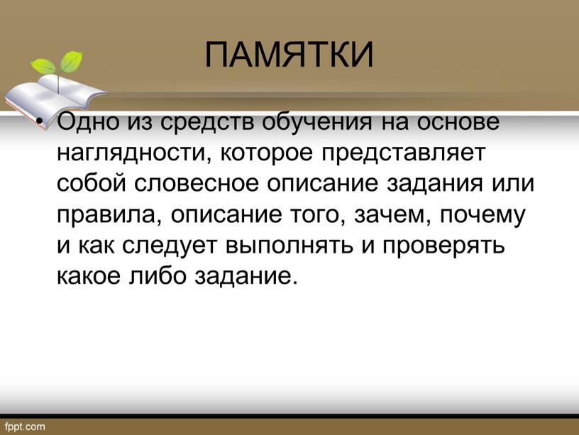 ПАМЯТКИ Одно из средств обучения на основе наглядности, которое представляет собой словесное описание задания или правила, описание того, зачем, почему и как следует выполнять и…