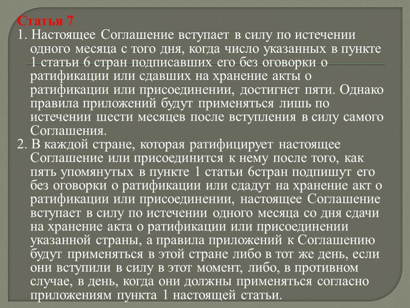 Статья 7 1. Настоящее Соглашение вступает в силу по истечении одного месяца с того дня, когда число указанных в пункте 1 статьи 6 стран подписавших…