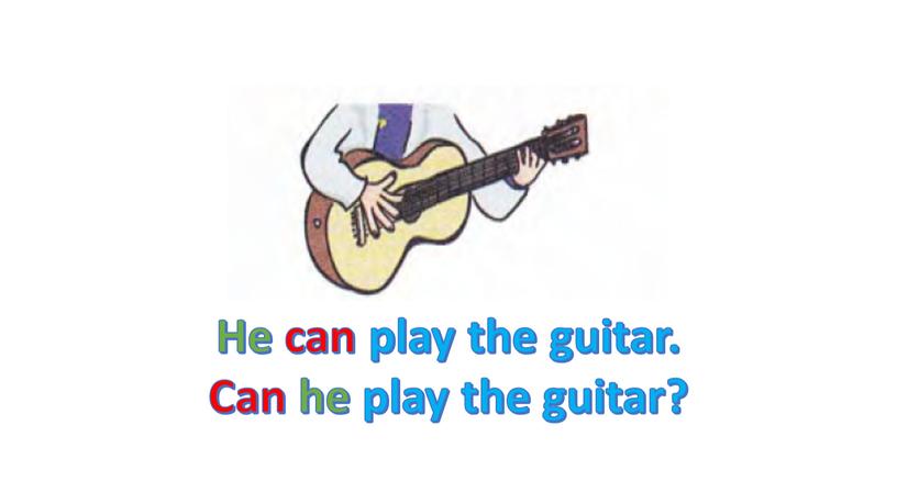 He can play the guitar. Can he play the guitar?