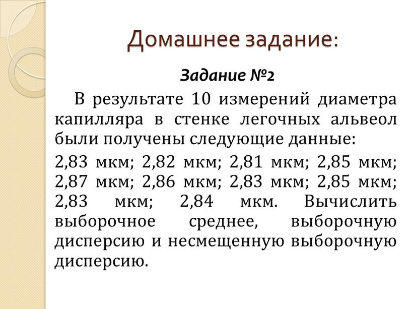 Домашнее задание: Задание №2 В результате 10 измерений диаметра капилляра в стенке легочных альвеол были получены следующие данные: 2,83 мкм; 2,82 мкм; 2,81 мкм; 2,85…