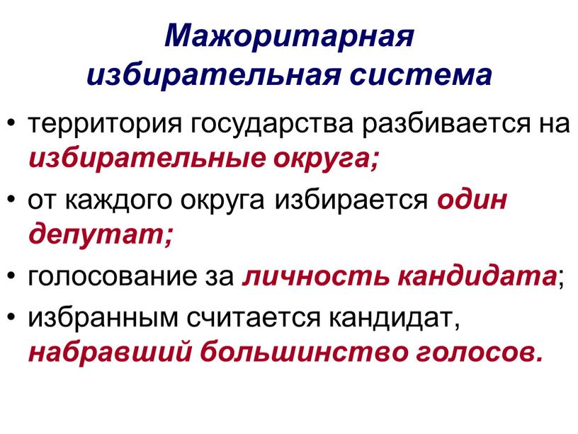 Мажоритарная избирательная система территория государства разбивается на избирательные округа; от каждого округа избирается один депутат; голосование за личность кандидата ; избранным считается кандидат, набравший большинство…